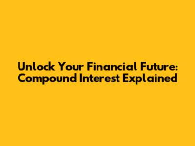 Unlock Your Financial Future: Compound Interest Explained