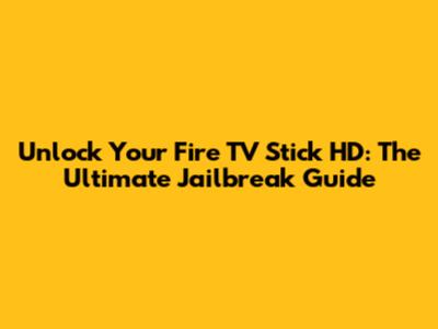 Unlock Your Fire TV Stick HD: The Ultimate Jailbreak Guide