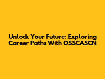 Unlock Your Future: Exploring Career Paths With OSSCASCN