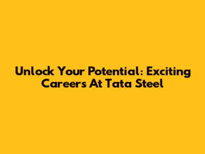Unlock Your Potential: Exciting Careers At Tata Steel