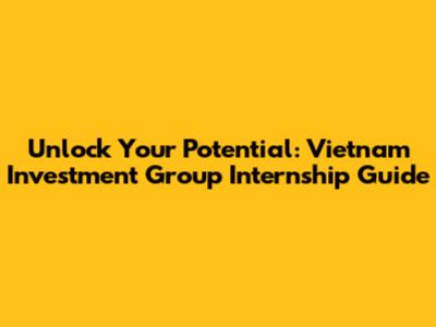 Unlock Your Potential: Vietnam Investment Group Internship Guide