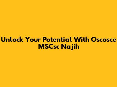 Unlock Your Potential With Oscosce MSCsc Najih