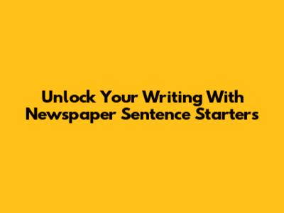 Unlock Your Writing With Newspaper Sentence Starters
