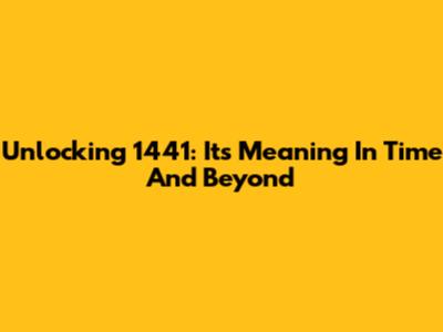 Unlocking 1441: Its Meaning In Time And Beyond