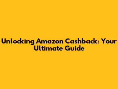 Unlocking Amazon Cashback: Your Ultimate Guide