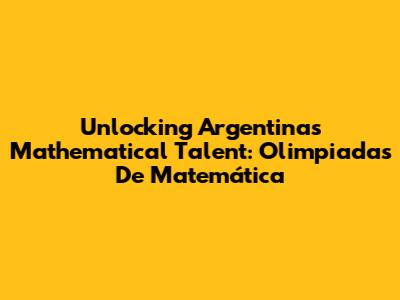 Unlocking Argentina's Mathematical Talent: Olimpiadas De Matemática