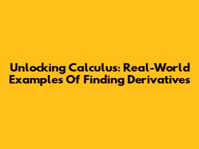 Unlocking Calculus: Real-World Examples Of Finding Derivatives