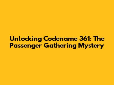 Unlocking Codename 361: The Passenger Gathering Mystery