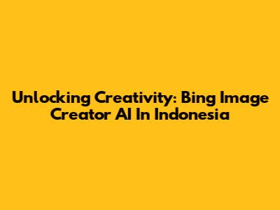 Unlocking Creativity: Bing Image Creator AI In Indonesia