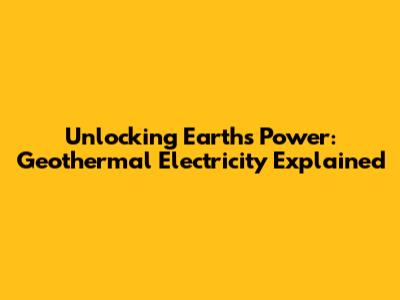 Unlocking Earth's Power: Geothermal Electricity Explained