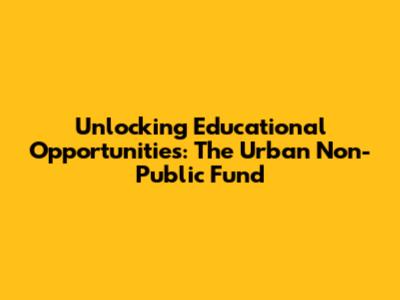 Unlocking Educational Opportunities: The Urban Non-Public Fund