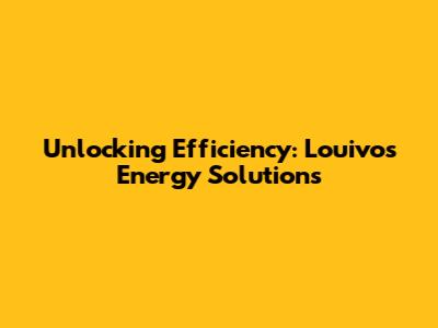 Unlocking Efficiency: Louivos Energy Solutions