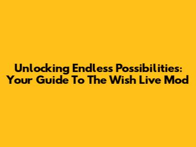 Unlocking Endless Possibilities: Your Guide To The Wish Live Mod
