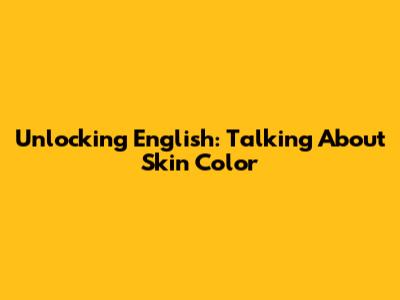 Unlocking English: Talking About Skin Color