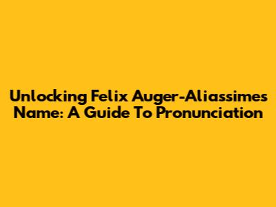 Unlocking Felix Auger-Aliassime's Name: A Guide To Pronunciation