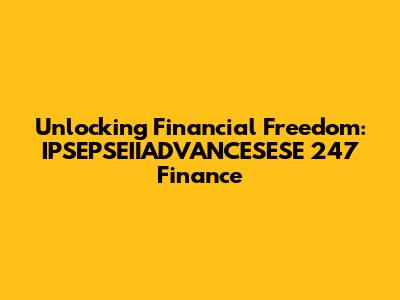 Unlocking Financial Freedom: IPSEPSEIIADVANCESESE 247 Finance