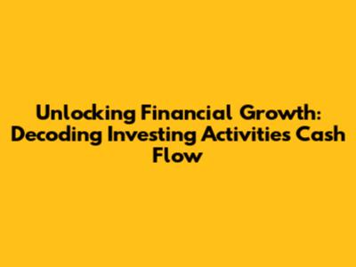 Unlocking Financial Growth: Decoding Investing Activities Cash Flow