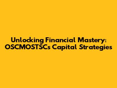 Unlocking Financial Mastery: OSCMOSTSC's Capital Strategies