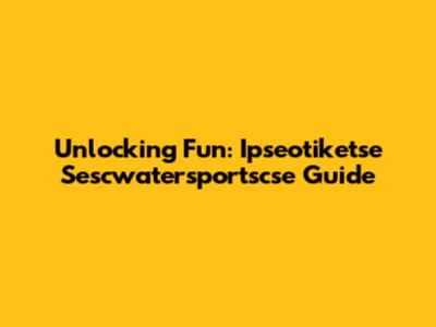 Unlocking Fun: Ipseotiketse Sescwatersportscse Guide