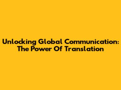 Unlocking Global Communication: The Power Of Translation