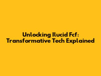 Unlocking Ilucid Fcf: Transformative Tech Explained
