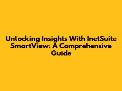 Unlocking Insights With InetSuite SmartView: A Comprehensive Guide