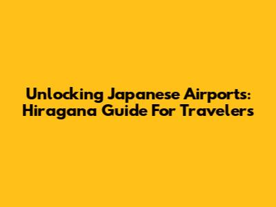 Unlocking Japanese Airports: Hiragana Guide For Travelers