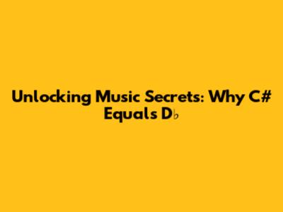 Unlocking Music Secrets: Why C# Equals D♭
