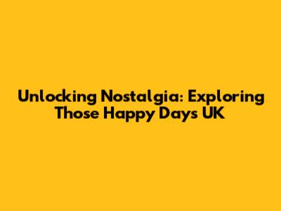 Unlocking Nostalgia: Exploring Those Happy Days UK