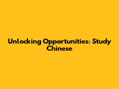 Unlocking Opportunities: Study Chinese