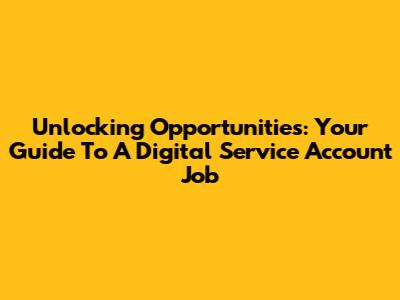 Unlocking Opportunities: Your Guide To A Digital Service Account Job