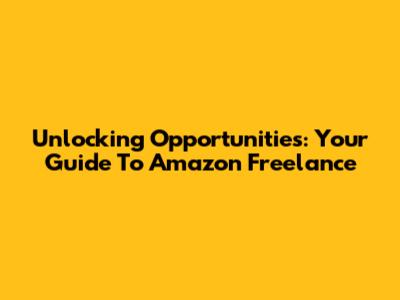 Unlocking Opportunities: Your Guide To Amazon Freelance