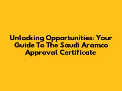 Unlocking Opportunities: Your Guide To The Saudi Aramco Approval Certificate