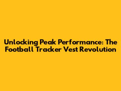 Unlocking Peak Performance: The Football Tracker Vest Revolution
