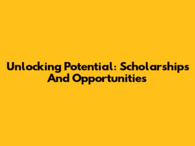 Unlocking Potential: Scholarships And Opportunities