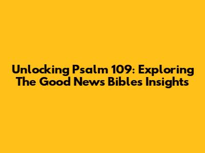 Unlocking Psalm 109: Exploring The Good News Bible's Insights