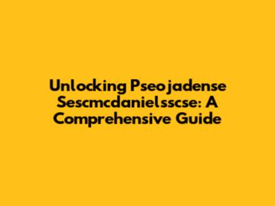 Unlocking Pseojadense Sescmcdanielsscse: A Comprehensive Guide