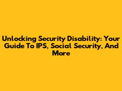 Unlocking Security Disability: Your Guide To IPS, Social Security, And More