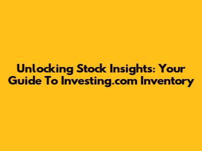 Unlocking Stock Insights: Your Guide To Investing.com Inventory