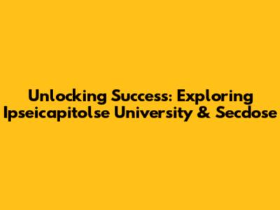 Unlocking Success: Exploring Ipseicapitolse University & Secdose