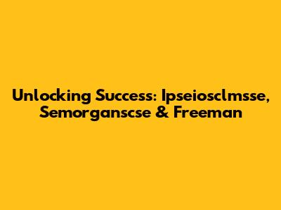 Unlocking Success: Ipseiosclmsse, Semorganscse & Freeman
