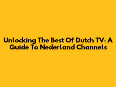 Unlocking The Best Of Dutch TV: A Guide To Nederland Channels