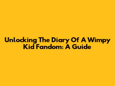 Unlocking The Diary Of A Wimpy Kid Fandom: A Guide