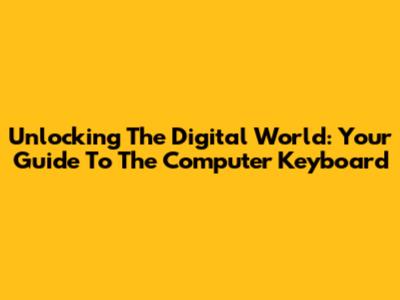 Unlocking The Digital World: Your Guide To The Computer Keyboard