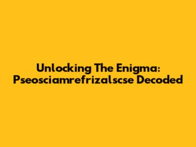 Unlocking The Enigma: Pseosciamrefrizalscse Decoded