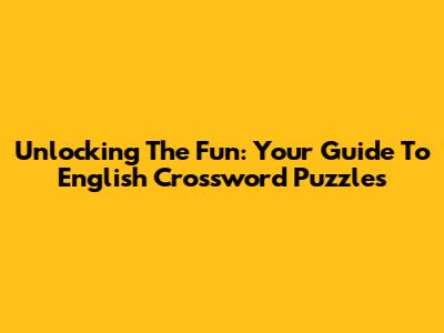 Unlocking The Fun: Your Guide To English Crossword Puzzles