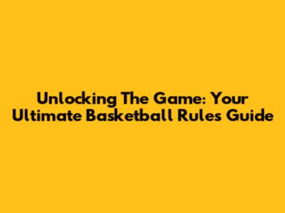 Unlocking The Game: Your Ultimate Basketball Rules Guide