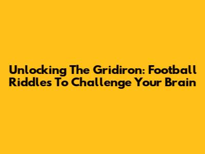 Unlocking The Gridiron: Football Riddles To Challenge Your Brain