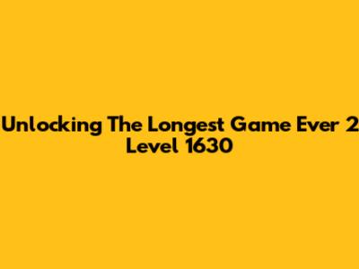 Unlocking The Longest Game Ever 2 Level 1630