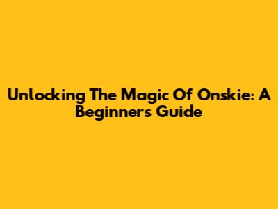 Unlocking The Magic Of Onskie: A Beginner's Guide
